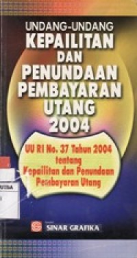 UNDANG-UNDANG KEPAILITAN DAN PENUNDAAN PEMBAYARAN UTANG 2004 UU RI NO.37 TAHUN 2004 TENTANG KEPAILITAN DAN PENUNDAAN PEMBAYARAN UTANG.