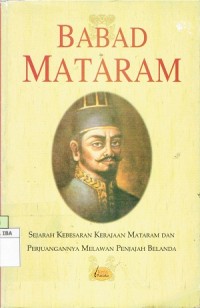 Babad Mataram ; Sejarah Kebesaran Kerajaan Mataram Dan Perjuangannya Melawan Penjajah Belanda