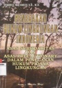 PENEGAKAN HUKUM LINGKUNGAN INDONESIA - ASAS SUBSIDARITAS DAN ASAS PRECAUTIONARY DALAM PENEGAKAN HUKUM PIDANA LINKUNGAN.