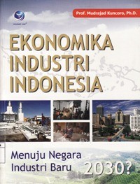 Ekonomika Industri Indonesia : Menuju Negara Industri Baru 2030