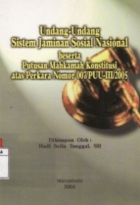 Undang-Undang Sistem Jaminan Sosial Nasional Beserta Putusan Mahkamah Konstitusi atas Perkara No.007/PUU-III/2005.