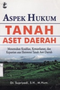 Aspek Hukum Tanah Aset Daerah : Menemukan Keadilan, Kemanfaatan, dan Kepastian atas Eksistensi Tanah Aset Daerah.