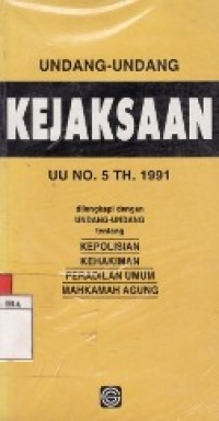 Undang-Undang Kejaksaan UU No.5 Tahun 1991 Dilengkapi Dengan UU Tentang Kepolisian, Kehakiman, Peradilan Umum dan Mahkamah Agung.