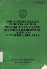 Pola Penguasaan Pemilikan Dan Penggunaan Tanah Secara Tradisional Daerah Sumatera Selatan.