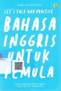 Let's Talk And Practice : Bahasa Inggris Untuk Pemula