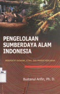 Pengelolaan Sumberdaya Alam Indonesia - Perspektif Ekonomi,Etika,dan Praksis Kebijakan